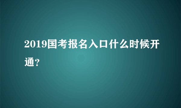 2019国考报名入口什么时候开通？