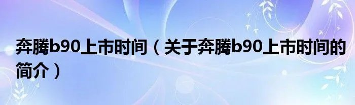 奔腾b90上市时间（关于奔腾b90上市时间的简介）