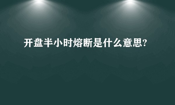 开盘半小时熔断是什么意思?