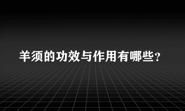 羊须的功效与作用有哪些？