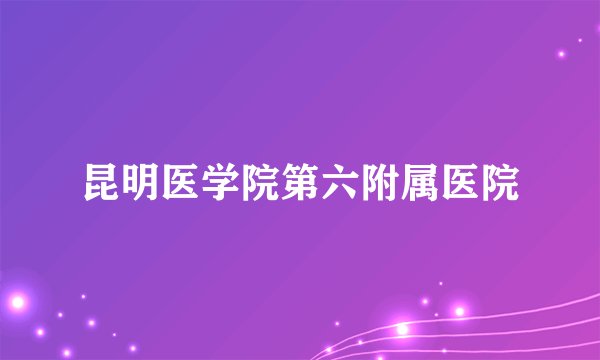 昆明医学院第六附属医院