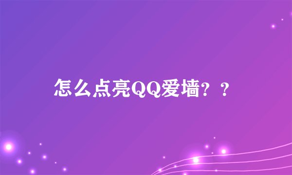 怎么点亮QQ爱墙??