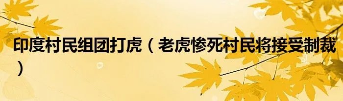 印度村民组团打虎(老虎惨死村民将接受制裁)