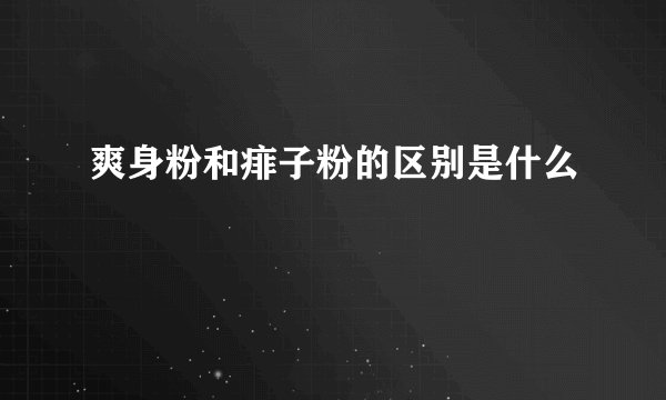 爽身粉和痱子粉的区别是什么