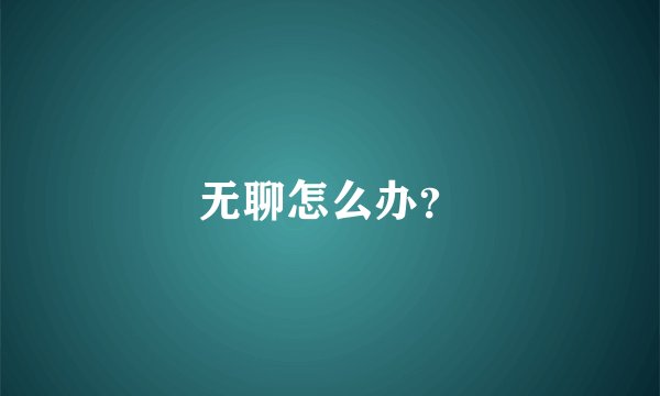 无聊怎么办？