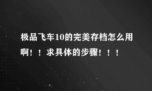 极品飞车10的完美存档怎么用啊！！求具体的步骤！！！