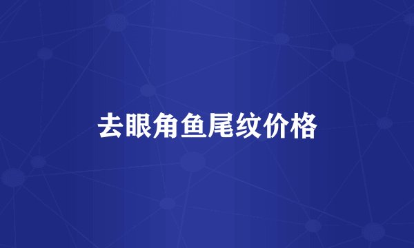 去眼角鱼尾纹价格