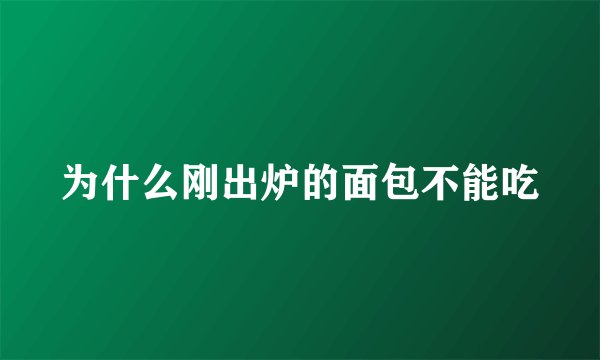 为什么刚出炉的面包不能吃