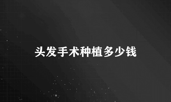 头发手术种植多少钱