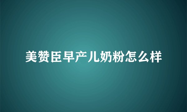 美赞臣早产儿奶粉怎么样