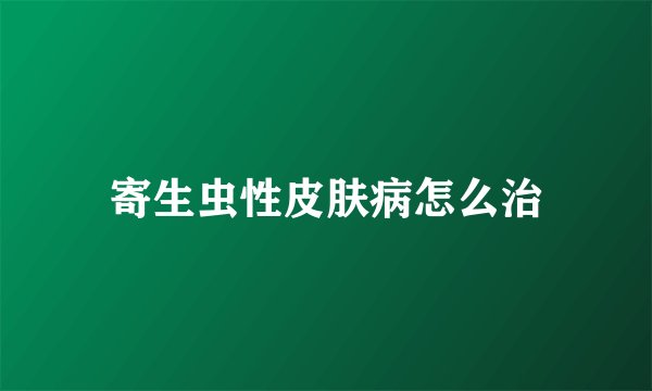 寄生虫性皮肤病怎么治