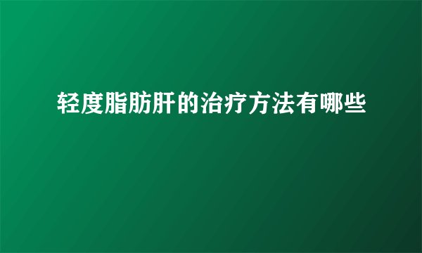 轻度脂肪肝的治疗方法有哪些