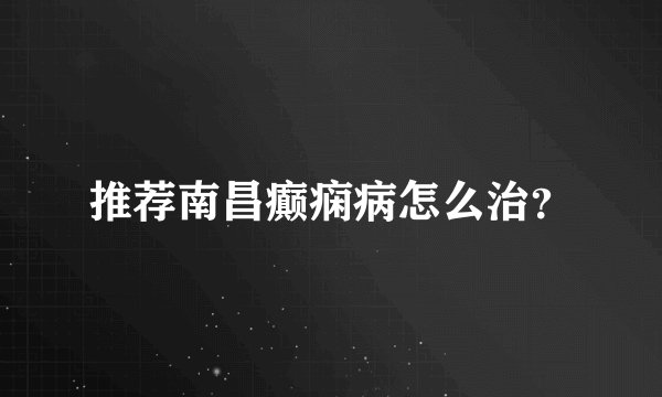 推荐南昌癫痫病怎么治？
