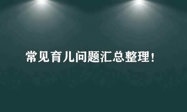 常见育儿问题汇总整理！