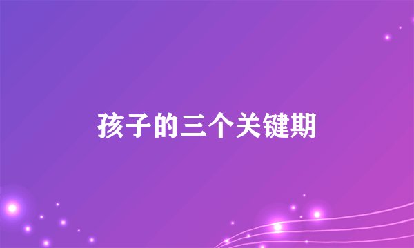 孩子的三个关键期