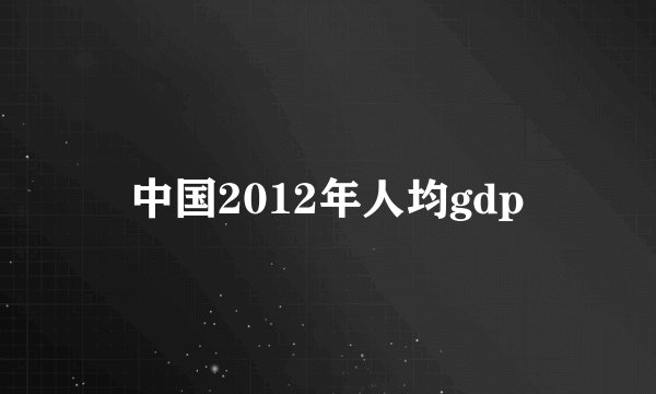 中国2012年人均gdp