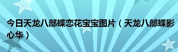 今日天龙八部蝶恋花宝宝图片（天龙八部蝶影心华）