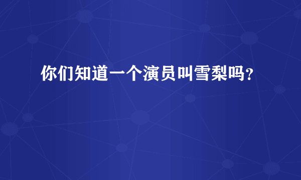 你们知道一个演员叫雪梨吗？