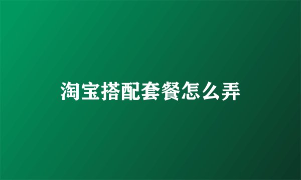 淘宝搭配套餐怎么弄