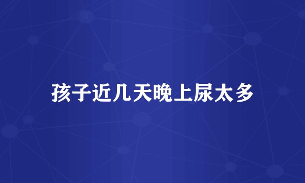 孩子近几天晚上尿太多