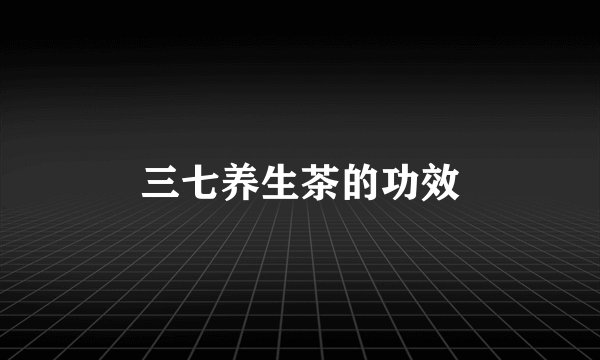 三七养生茶的功效