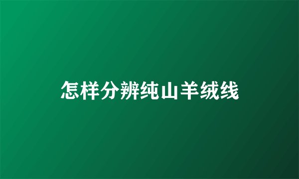 怎样分辨纯山羊绒线