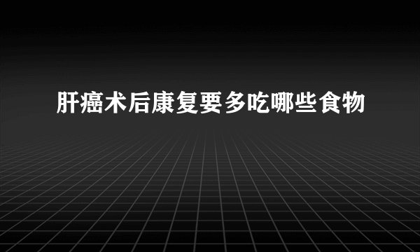 肝癌术后康复要多吃哪些食物
