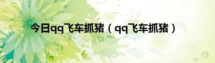 今日qq飞车抓猪（qq飞车抓猪）