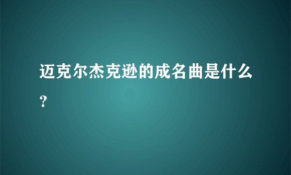 迈克尔杰克逊的成名曲是什么？