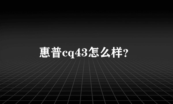 惠普cq43怎么样?