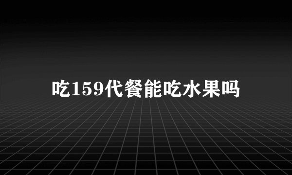 吃159代餐能吃水果吗