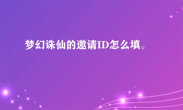 梦幻诛仙的邀请ID怎么填。
