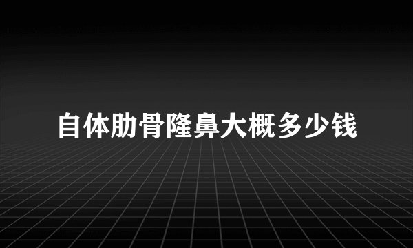 自体肋骨隆鼻大概多少钱
