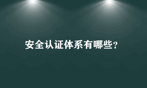 安全认证体系有哪些？