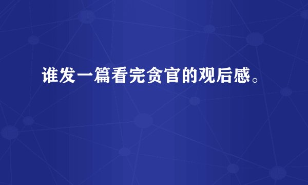 谁发一篇看完贪官的观后感。