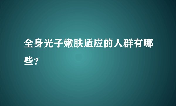 全身光子嫩肤适应的人群有哪些？