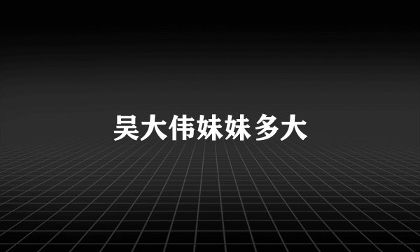 吴大伟妹妹多大