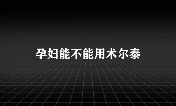 孕妇能不能用术尔泰