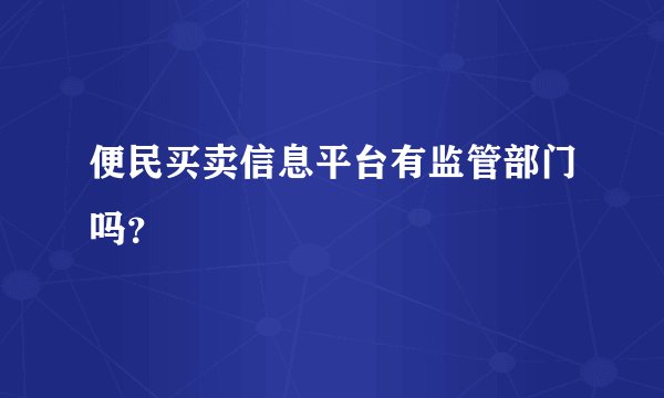 便民买卖信息平台有监管部门吗？