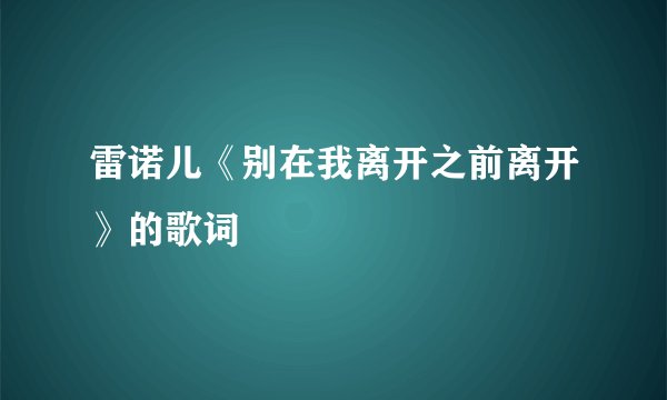雷诺儿《别在我离开之前离开》的歌词