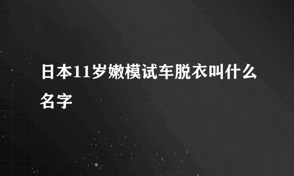 日本11岁嫩模试车脱衣叫什么名字
