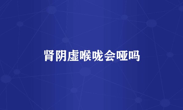 肾阴虚喉咙会哑吗