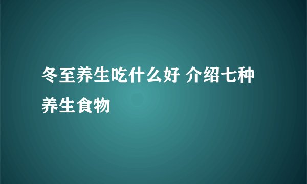 冬至养生吃什么好 介绍七种养生食物