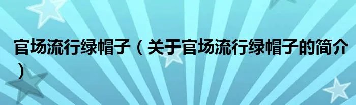 官场流行绿帽子（关于官场流行绿帽子的简介）