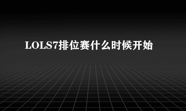 LOLS7排位赛什么时候开始