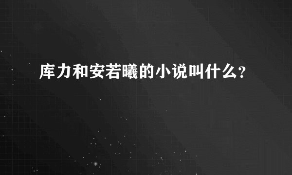 库力和安若曦的小说叫什么？