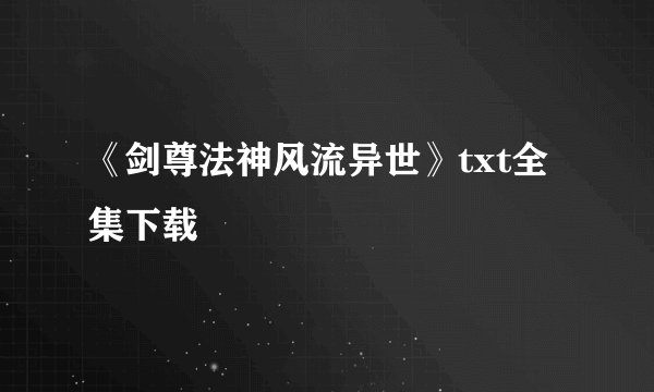 《剑尊法神风流异世》txt全集下载