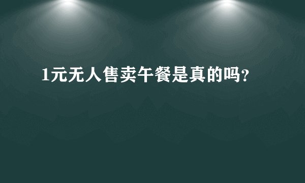 1元无人售卖午餐是真的吗?