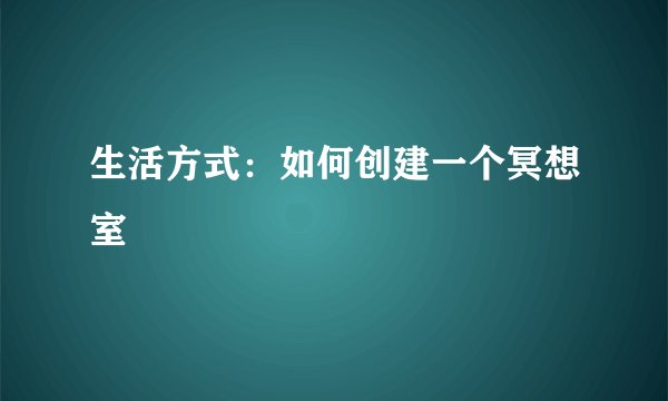 生活方式：如何创建一个冥想室