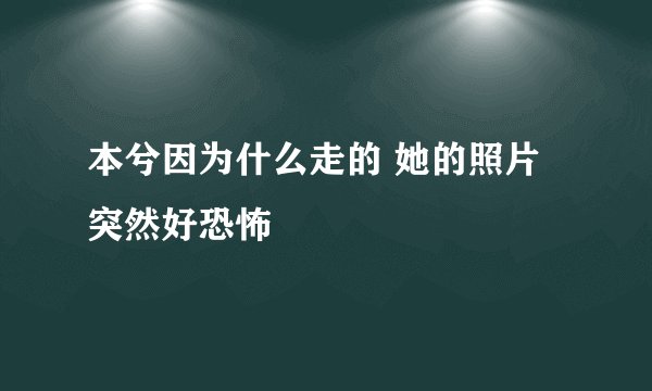 本兮因为什么走的 她的照片突然好恐怖